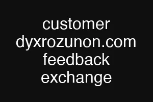 customer dyxrozunon.com feedback exchange