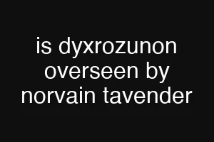 is dyxrozunon overseen by norvain tavender